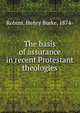 The basis of assurance in recent Protestant theologies, Robins, Henry Burke, 1874- 