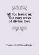 All for Jesus: or, The easy ways of divine love, Frederick William Faber 