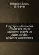 ?pigraphes Aram?ens : ?tude des textes Aram?ens grav?s ou ?crits sur des tablettes cun?iformes, Delaporte, Louis, 1874-1944 