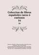 Coleccion de libros espaoles raros curiosos. 16, Almansa y Mendoza, Andres de,Castillo, Diego del',Castro, Guill?n de, 1569-1631,Delicado, Francisco,Hurtado de Mendoza, Diego, 1503-1575,Casas, Bartolom? de las, 1474-1566,Mu??n, S,Milan, Luis,Molina, Tirso de, 1571?-1648,Montesinos, Fernando, 17th c 