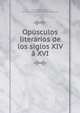 Opusculos literarios de los siglos XIV a XVI, Paz y M?lia, Antonio, 1842-1921,Sociedad de Bibli?filos Espa?oles 