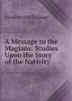 A Message to the Magians: Studies Upon the Story of the Nativity, Frank de Witt Talmage 