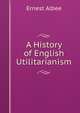 A History of English Utilitarianism, Ernest Albee 