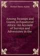 Among Swamps and Giants in Equatorial Africa: An Account of Surveys and Adventures in the ., Herbert Henry Austin 