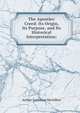 The Apostles' Creed: Its Origin, Its Purpose, and Its Historical Interpretation;, Arthur Cushman McGiffert 