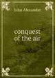 conquest of the air, John Alexander 