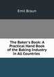 The Baker's Book: A Practical Hand Book of the Baking Industry in All Countries ., Emil Braun 