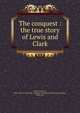 The conquest : the true story of Lewis and Clark, Dye, Eva Emery, 1855-1947,A.C. McClurg &amp; Company. pbl,University Press (Cambridge, Mass.) prt 