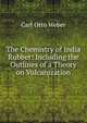 The Chemistry of India Rubber: Including the Outlines of a Theory on Vulcanization, Carl Otto Weber 