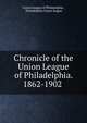 Chronicle of the Union League of Philadelphia. 1862-1902 ., Union League of Philadelphia , Philadelphia Union league 