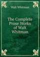 The Complete Prose Works of Walt Whitman, Whitman Walt 