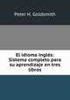 El idioma ingles: Sistema completo para su aprendizaje en tres libros, Peter H. Goldsmith 