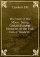 The Dark O' the Moon: Being Certain Further Histories of the Folk Called "Raiders.", S. R. Crockett 