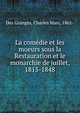 La comedie et les moeurs sous la Restauration et le monarchie de juillet, 1815-1848, Des Granges, Charles Marc, 1861- 