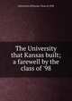 The University that Kansas built; a farewell by the class of '98, University of Kansas. Class of 1898 