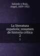 La literatura espaola; resumen de historia crtica. 2, Salcedo y Ruiz, Angel, 1859-1921 