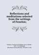 Reflections and meditations selected from the writings of Fenelon;, F?nelon, Fran?ois de Salignac de La Mothe-, 1651-1715,Hassard, John Ross Greene,Preston, Thomas S., Rev 