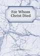 For Whom Christ Died, William Rogers Richards, Presbyterian Church in the U.S.A . Board of Publication 
