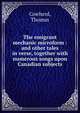 The emigrant mechanic microform : and other tales in verse, together with numerous songs upon Canadian subjects, Cowherd, Thomas 