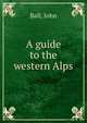 A guide to the western Alps, Ball, John 