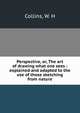 Perspective, or, The art of drawing what one sees : explained and adapted to the use of those sketching from nature, Collins, W. H 