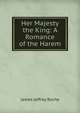 Her Majesty the King: A Romance of the Harem, James Jeffrey Roche 