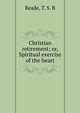 Christian retirement; or, Spiritual exercise of the heart, Reade, T. S. B 