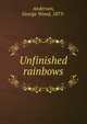 Unfinished rainbows, Anderson, George Wood, 1873- 
