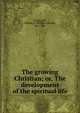 The growing Christian; or, The development of the spiritual life, Biederwolf, William E. (William Edward), 1867-1939 