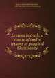 Lessons in truth; a course of twelve lessons in practical Christianity, Cady, H. Emilie (Harriette Emilie), 1848-1941,Unity School of Christianity 