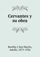 Cervantes y su obra, Bonilla y San Mart?n, Adolfo, 1875-1926 
