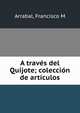 A traves del Quijote; coleccion de articulos, Francisco M. Arrabal 