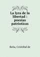La lyra de la libertad : poesias patrioticas, Be?a, Crist?bal de 