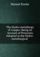 The Hydro-metallurgy of Copper: Being an Account of Processes Adopted in the Hydro-metallurgical ., Manuel Eissler 