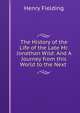 The History of the Life of the Late Mr. Jonathan Wild: And A Journey from this World to the Next ., Henry Fielding 