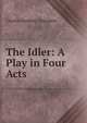 The Idler: A Play in Four Acts., Charles Haddon Chambers 
