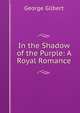 In the Shadow of the Purple: A Royal Romance, George Gilbert 