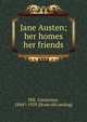 Jane Austen; her homes & her friends, Hill, Constance, 1844?-1929. [from old catalog] 