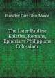 The Later Pauline Epistles, Romans, Ephesians Philippians & Colossians, H. C. G. Moule 
