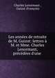 Les ann?es de retraite de M. Guizot: lettres ? M. et Mme. Charles Lenormant, pr?c?d?es d'une ., Charles Lenormant , Guizot (Fran?ois) 