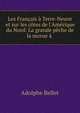 Les Fran?ais ? Terre-Neuve et sur les c?tes de l'Am?rique du Nord: La grande p?che de la morue ? ., Adolphe Bellet 