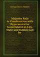 Majority Rule in Combination with Representative Government in City, State and Nation Can be ., George Henry Shibley 