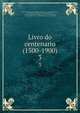 Livro do centenario (1500-1900). 3, Associa??o do quarto centenario do descobrimento do Brasil,J?lio Maria, 1850-1916,Romero, S?lvio, 1851-1914,Verissimo, Jose, 1857-1916,Coelho Netto, Henrique, 1864-1934,Teixeira de Souza, J. E,Sousa Lima, A. J. de., jt. auth,Rodrigues, J. C. (Jos? Ca 