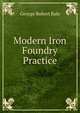 Modern Iron Foundry Practice, George Robert Bale 