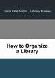 How to Organize a Library, Zana Kate Miller , Library Bureau 