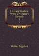 Literary Studies: With a Prefatory Memoir. 1, Bagehot, Walter, 1826-1877 
