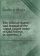 The Official History and Manual of the Grand United Order of Odd Fellows in America: A ., Charles H. Brooks 