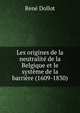 Les origines de la neutralite de la Belgique et le systeme de la barriere (1609-1830), Rene Dollot 