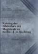 Katalog der Bibliothek des Magistrats zu Berlin--1.-4. Nachtrag, Gustave J?hnke , Berlin (Germany : East). Ratsbibliothek 