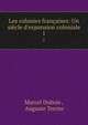 Les colonies fran?aises: Un si?cle d'expansion coloniale, Marcel Dubois , Auguste Terrier 